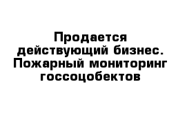 Продается действующий бизнес. Пожарный мониторинг госсоцобектов